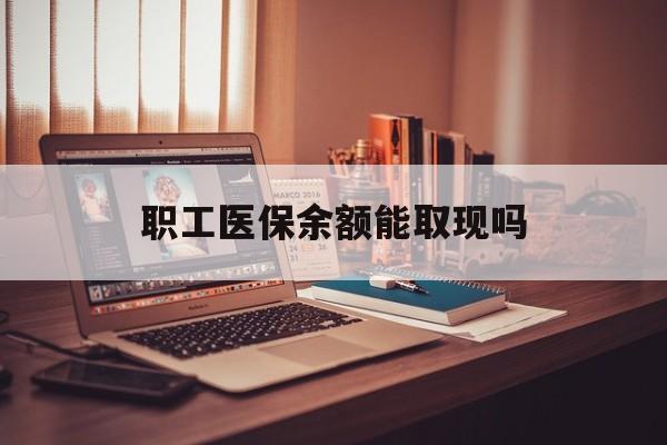 馆陶最新职工医保余额能取现吗方法分析(最方便真实的馆陶职工医保钱能取出来吗方法)