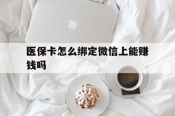 馆陶最新医保卡怎么绑定微信上能赚钱吗方法分析(最方便真实的馆陶医保卡如何绑定微信?方法)