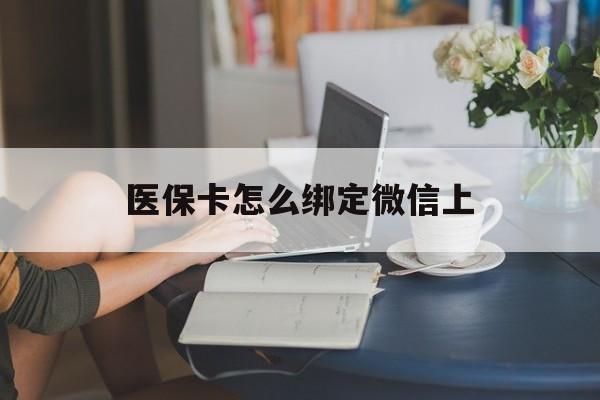 馆陶最新医保卡怎么绑定微信上方法分析(最方便真实的馆陶医保卡如何绑定在微信方法)