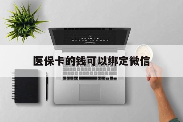 馆陶最新医保卡的钱可以绑定微信方法分析(最方便真实的馆陶医保卡可以和微信绑定吗方法)